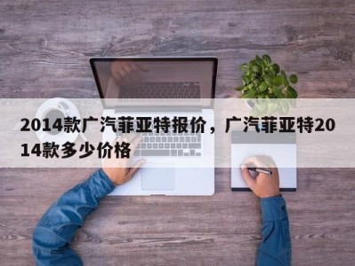 2014款广汽菲亚特报价，广汽菲亚特2014款多少价格