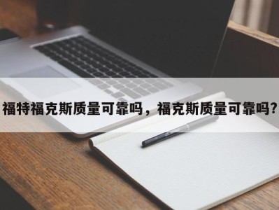 福特福克斯质量可靠吗，福克斯质量可靠吗?