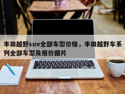 丰田越野suv全部车型价格，丰田越野车系列全部车型及报价图片