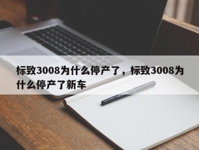 标致3008为什么停产了，标致3008为什么停产了新车