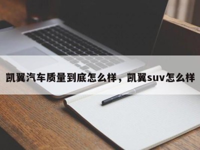 凯翼汽车质量到底怎么样，凯翼suv怎么样