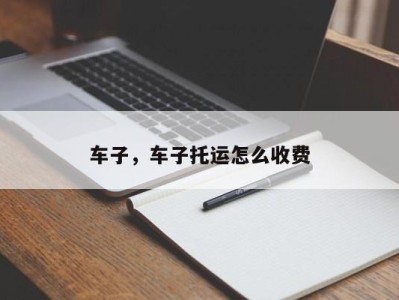 车子，车子托运怎么收费