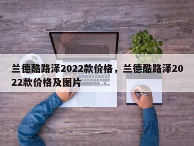 兰德酷路泽2022款价格，兰德酷路泽2022款价格及图片