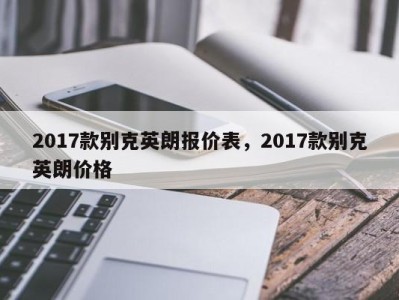 2017款别克英朗报价表，2017款别克英朗价格