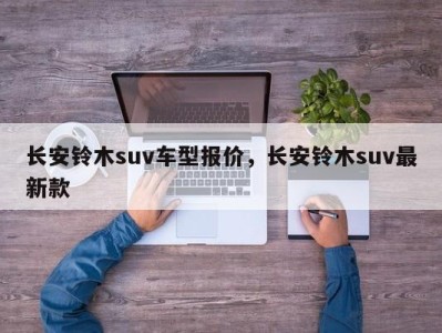 长安铃木suv车型报价，长安铃木suv最新款