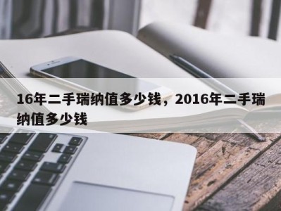 16年二手瑞纳值多少钱，2016年二手瑞纳值多少钱