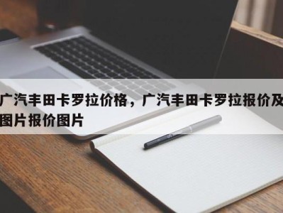 广汽丰田卡罗拉价格，广汽丰田卡罗拉报价及图片报价图片