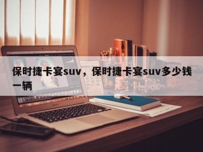 保时捷卡宴suv，保时捷卡宴suv多少钱一辆