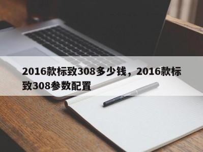 2016款标致308多少钱，2016款标致308参数配置