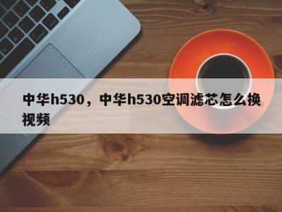 中华h530，中华h530空调滤芯怎么换视频