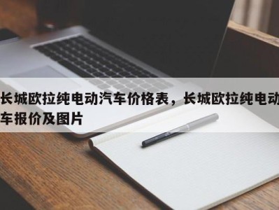 长城欧拉纯电动汽车价格表，长城欧拉纯电动车报价及图片