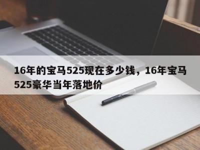 16年的宝马525现在多少钱，16年宝马525豪华当年落地价