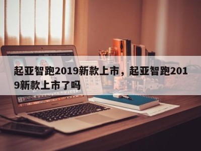 起亚智跑2019新款上市，起亚智跑2019新款上市了吗