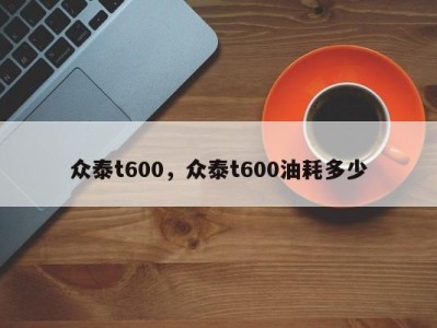 众泰t600，众泰t600油耗多少