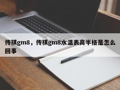 传祺gm8，传祺gm8水温表高半格是怎么回事