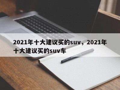 2021年十大建议买的suv，2021年十大建议买的suv车