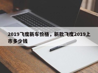 2019飞度新车价格，新款飞度2019上市多少钱