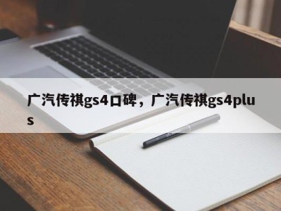 广汽传祺gs4口碑，广汽传祺gs4plus