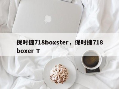 保时捷718boxster，保时捷718boxer T