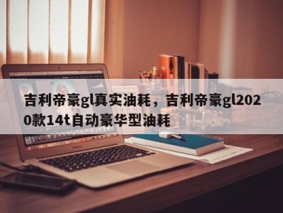 吉利帝豪gl真实油耗，吉利帝豪gl2020款14t自动豪华型油耗