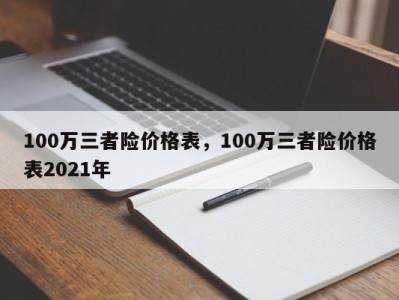 100万三者险价格表，100万三者险价格表2021年