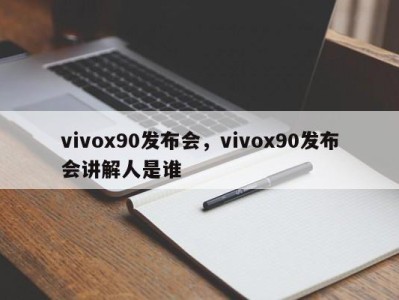 vivox90发布会，vivox90发布会讲解人是谁