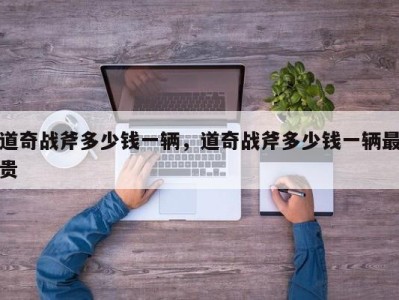 道奇战斧多少钱一辆，道奇战斧多少钱一辆最贵