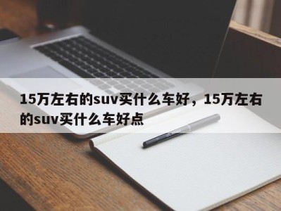 15万左右的suv买什么车好，15万左右的suv买什么车好点