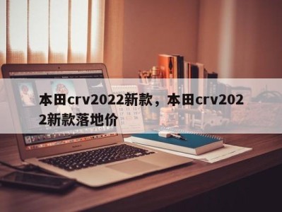 本田crv2022新款，本田crv2022新款落地价