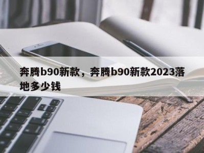 奔腾b90新款，奔腾b90新款2023落地多少钱