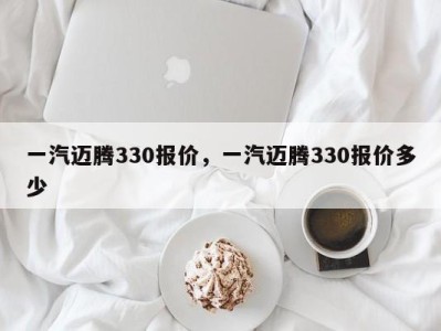 一汽迈腾330报价，一汽迈腾330报价多少