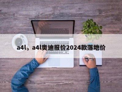 a4l，a4l奥迪报价2024款落地价