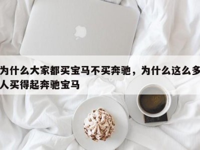 为什么大家都买宝马不买奔驰，为什么这么多人买得起奔驰宝马