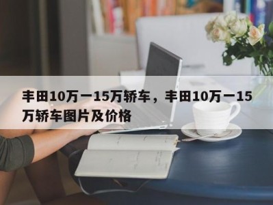 丰田10万一15万轿车，丰田10万一15万轿车图片及价格