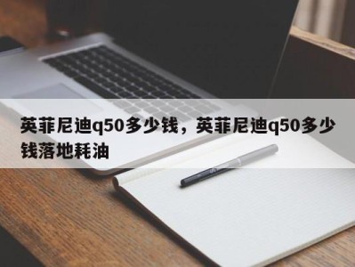 英菲尼迪q50多少钱，英菲尼迪q50多少钱落地耗油