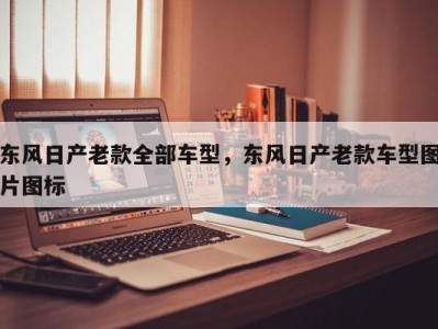 东风日产老款全部车型，东风日产老款车型图片图标