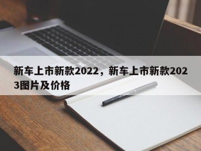 新车上市新款2022，新车上市新款2023图片及价格