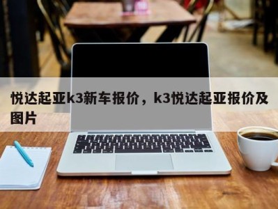 悦达起亚k3新车报价，k3悦达起亚报价及图片