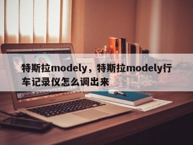 特斯拉modely，特斯拉modely行车记录仪怎么调出来