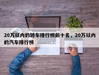 20万以内的轿车排行榜前十名，20万以内的汽车排行榜