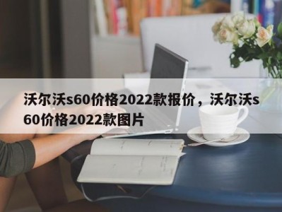 沃尔沃s60价格2022款报价，沃尔沃s60价格2022款图片