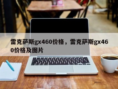 雷克萨斯gx460价格，雷克萨斯gx460价格及图片