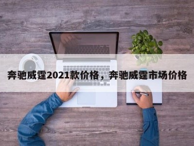 奔驰威霆2021款价格，奔驰威霆市场价格