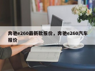 奔驰e260最新款报价，奔驰e260汽车报价