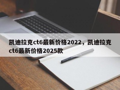 凯迪拉克ct6最新价格2022，凯迪拉克ct6最新价格2025款