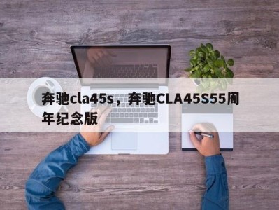 奔驰cla45s，奔驰CLA45S55周年纪念版