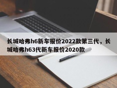 长城哈弗h6新车报价2022款第三代，长城哈弗h63代新车报价2020款