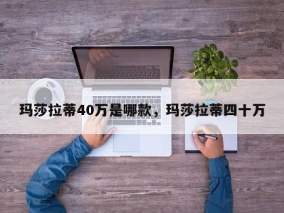 玛莎拉蒂40万是哪款，玛莎拉蒂四十万