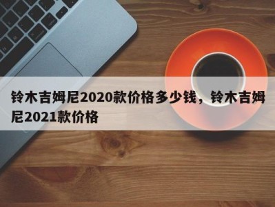 铃木吉姆尼2020款价格多少钱，铃木吉姆尼2021款价格