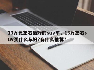 13万元左右最好的suv车，13万左右suv买什么车好?有什么推荐?